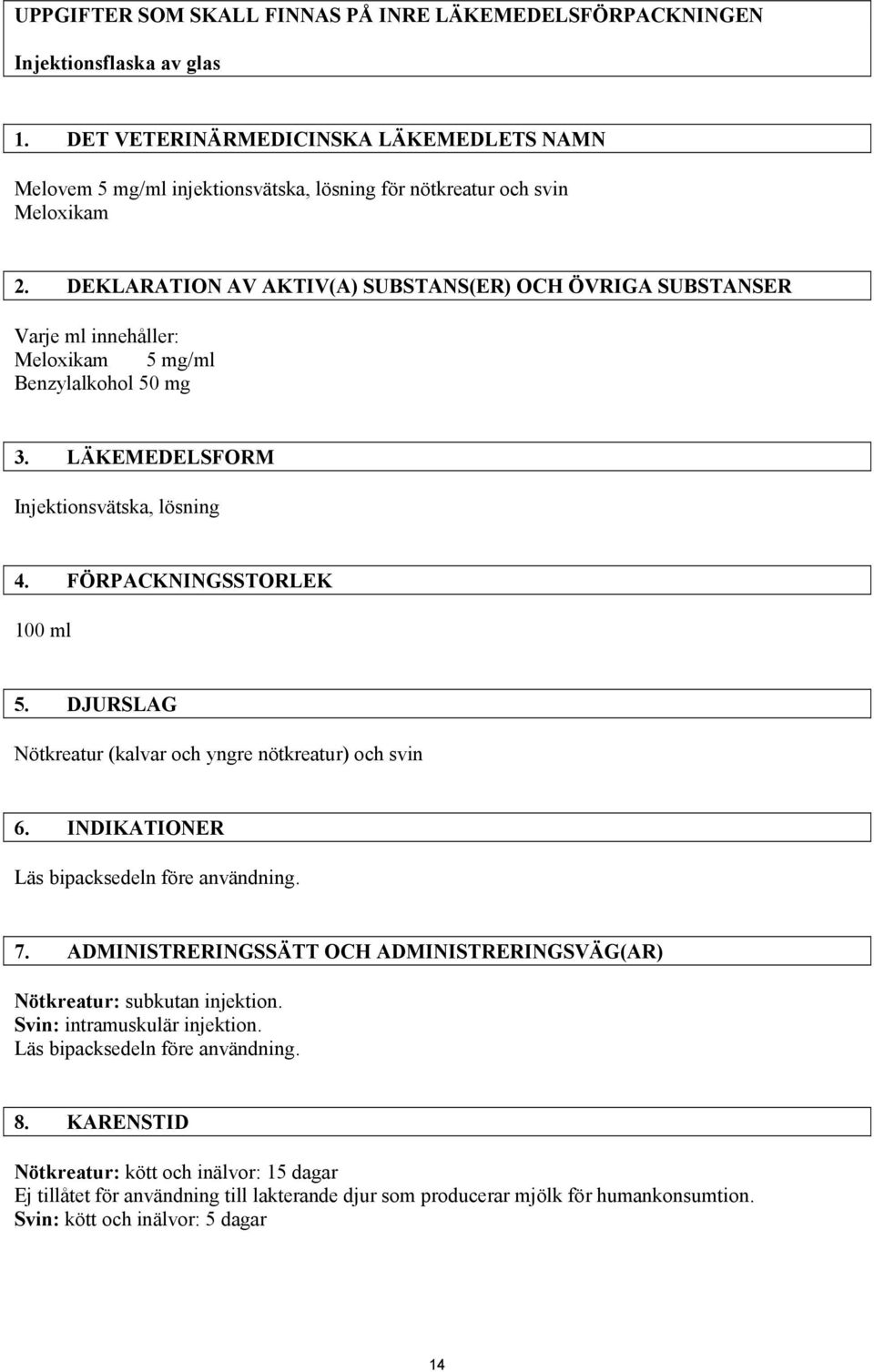 DEKLARATION AV AKTIV(A) SUBSTANS(ER) OCH ÖVRIGA SUBSTANSER Varje ml innehåller: Meloxikam 5 mg/ml Benzylalkohol 50 mg 3. LÄKEMEDELSFORM Injektionsvätska, lösning 4. FÖRPACKNINGSSTORLEK 100 ml 5.