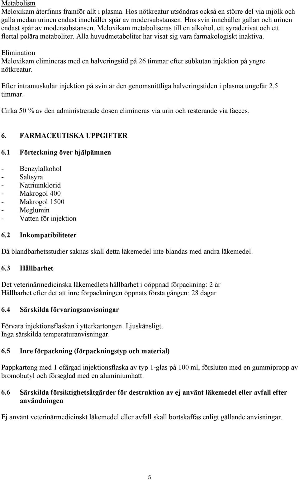 Alla huvudmetaboliter har visat sig vara farmakologiskt inaktiva. Elimination Meloxikam elimineras med en halveringstid på 26 timmar efter subkutan injektion på yngre nötkreatur.