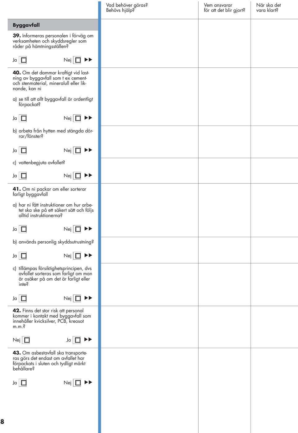 Nej b) arbeta från hytten med stängda dörrar/fönster? Nej c) vattenbegjuta avfallet? 41.