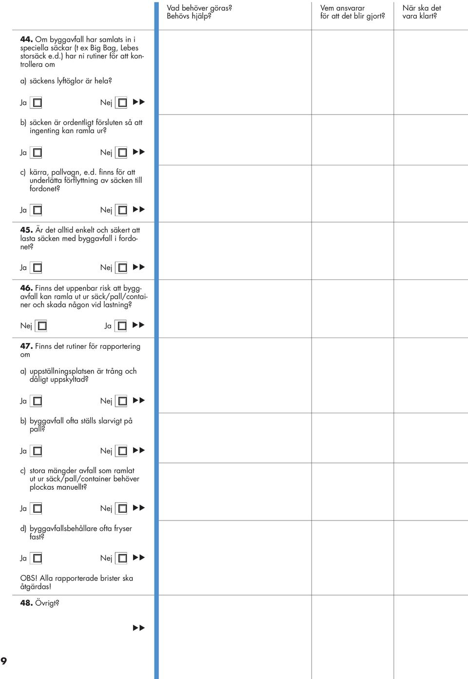Är det alltid enkelt och säkert att lasta säcken med byggavfall i fordonet? 46. Finns det uppenbar risk att byggavfall kan ramla ut ur säck/pall/container och skada någon vid lastning? Nej Nej Nej 47.
