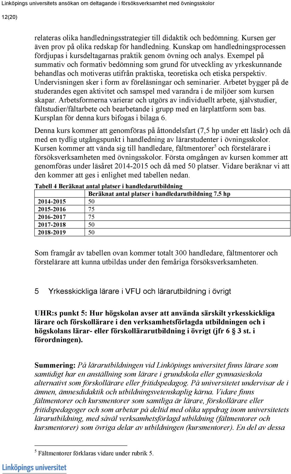 Exempel på summativ och formativ bedömning som grund för utveckling av yrkeskunnande behandlas och motiveras utifrån praktiska, teoretiska och etiska perspektiv.