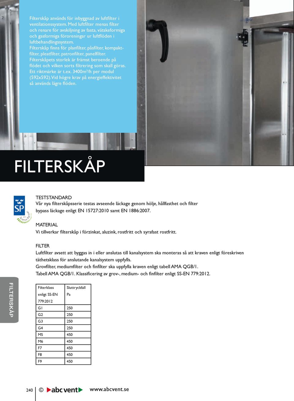 Filterskåp finns för planfilter, påsfilter, kompaktfilter, pleatfilter, patronfilter, panelfilter. Filterskåpets storlek är främst beroende på flödet och vilken sorts filtrering som skall göras.