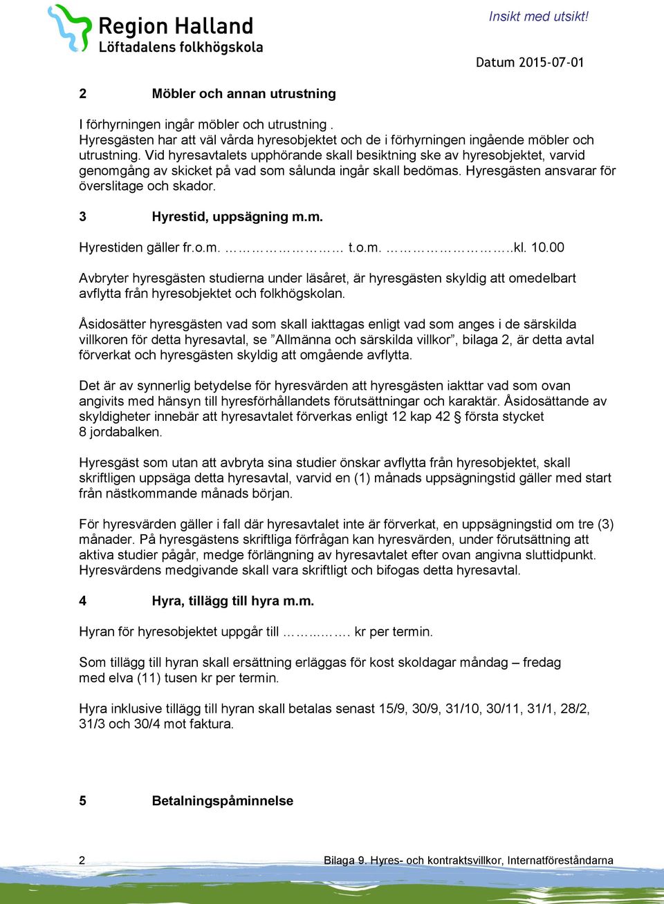 3 Hyrestid, uppsägning m.m. Hyrestiden gäller fr.o.m. t.o.m...kl. 10.00 Avbryter hyresgästen studierna under läsåret, är hyresgästen skyldig omedelbart avflytta från hyresobjektet och folkhögskolan.