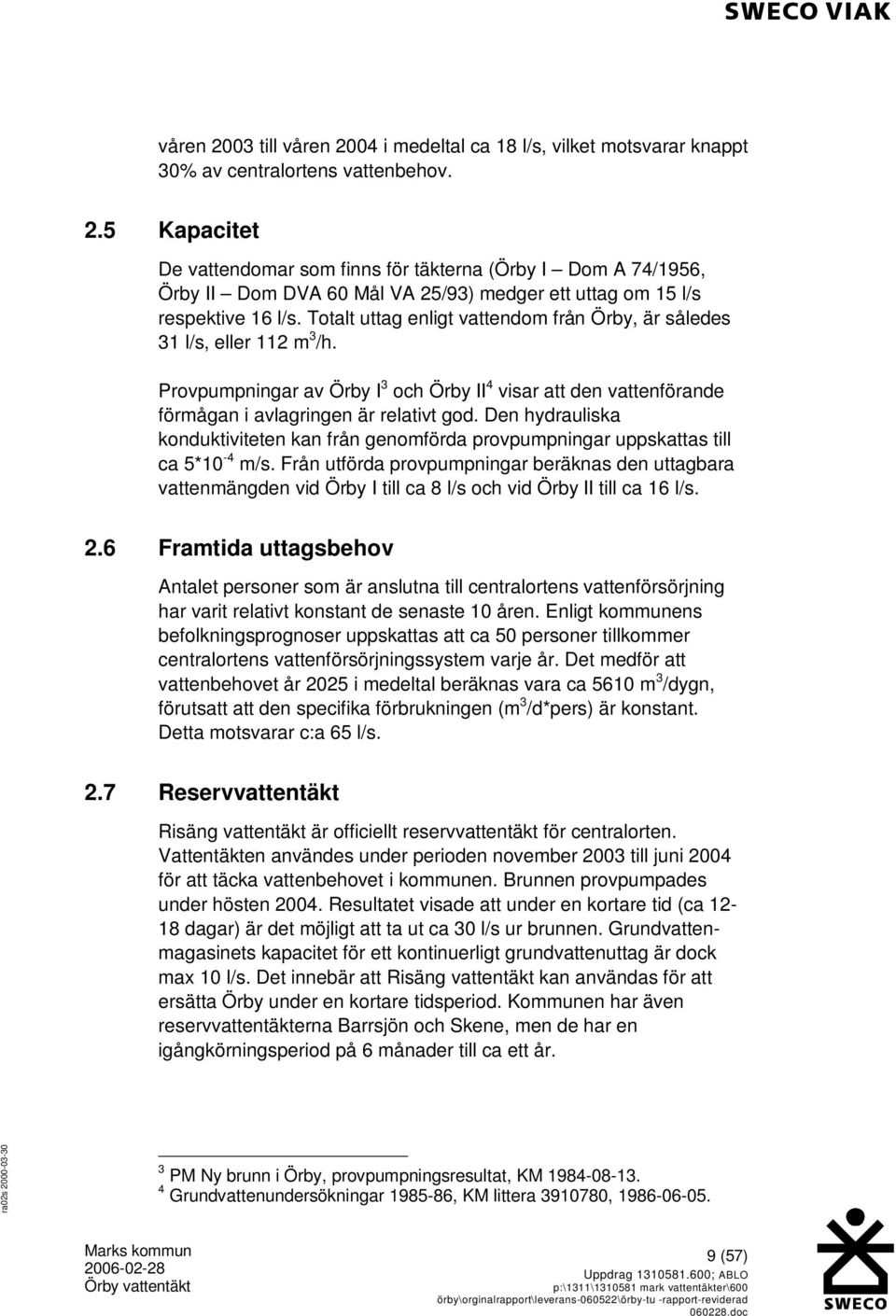 Den hydrauliska konduktiviteten kan från genomförda provpumpningar uppskattas till ca 5*10-4 m/s.