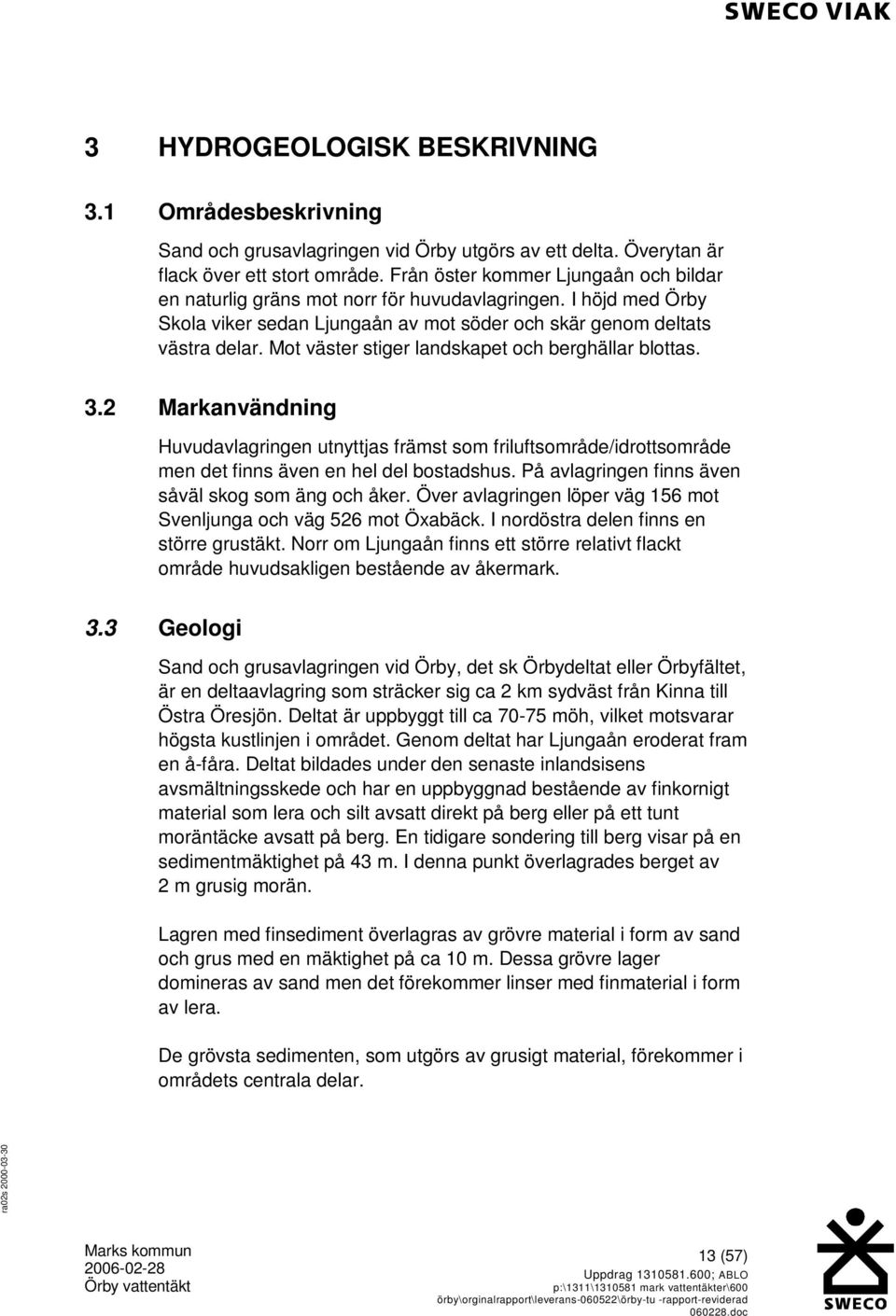 Mot väster stiger landskapet och berghällar blottas. 3.2 Markanvändning Huvudavlagringen utnyttjas främst som friluftsområde/idrottsområde men det finns även en hel del bostadshus.