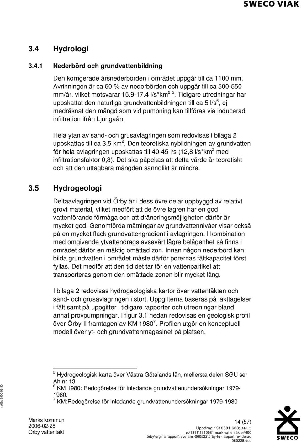 Tidigare utredningar har uppskattat den naturliga grundvattenbildningen till ca 5 l/s 6, ej medräknat den mängd som vid pumpning kan tillföras via inducerad infiltration ifrån Ljungaån.