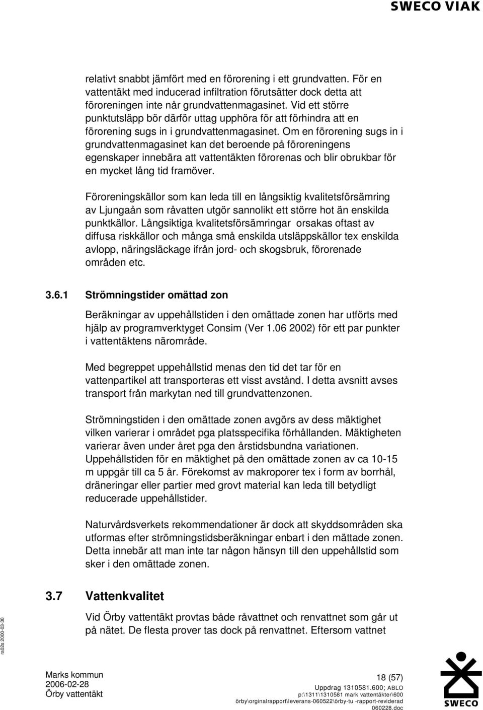 Om en förorening sugs in i grundvattenmagasinet kan det beroende på föroreningens egenskaper innebära att vattentäkten förorenas och blir obrukbar för en mycket lång tid framöver.