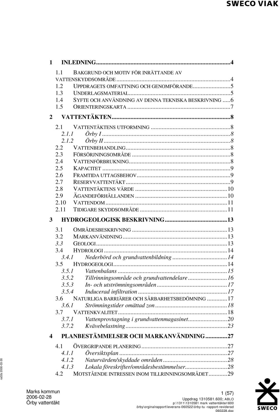..9 2.6 FRAMTIDA UTTAGSBEHOV...9 2.7 RESERVVATTENTÄKT...9 2.8 VATTENTÄKTENS VÄRDE...10 2.9 ÄGANDEFÖRHÅLLANDEN...10 2.10 VATTENDOM...11 2.11 TIDIGARE SKYDDSOMRÅDE...11 3 HYDROGEOLOGISK BESKRIVNING.