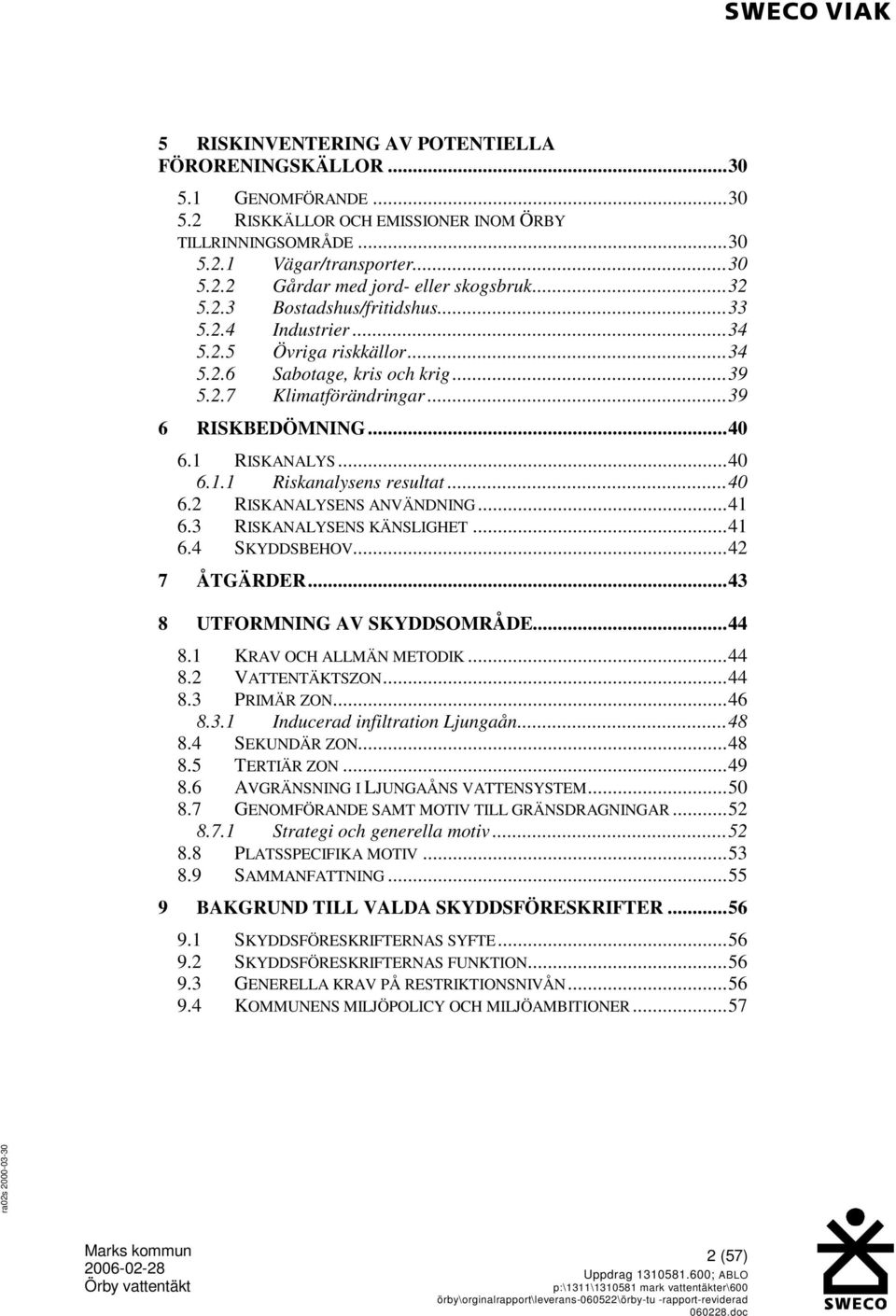 RISKANALYS...40 6.1.1 Riskanalysens resultat...40 6.2 RISKANALYSENS ANVÄNDNING...41 6.3 RISKANALYSENS KÄNSLIGHET...41 6.4 SKYDDSBEHOV...42 7 ÅTGÄRDER...43 8 UTFORMNING AV SKYDDSOMRÅDE...44 8.