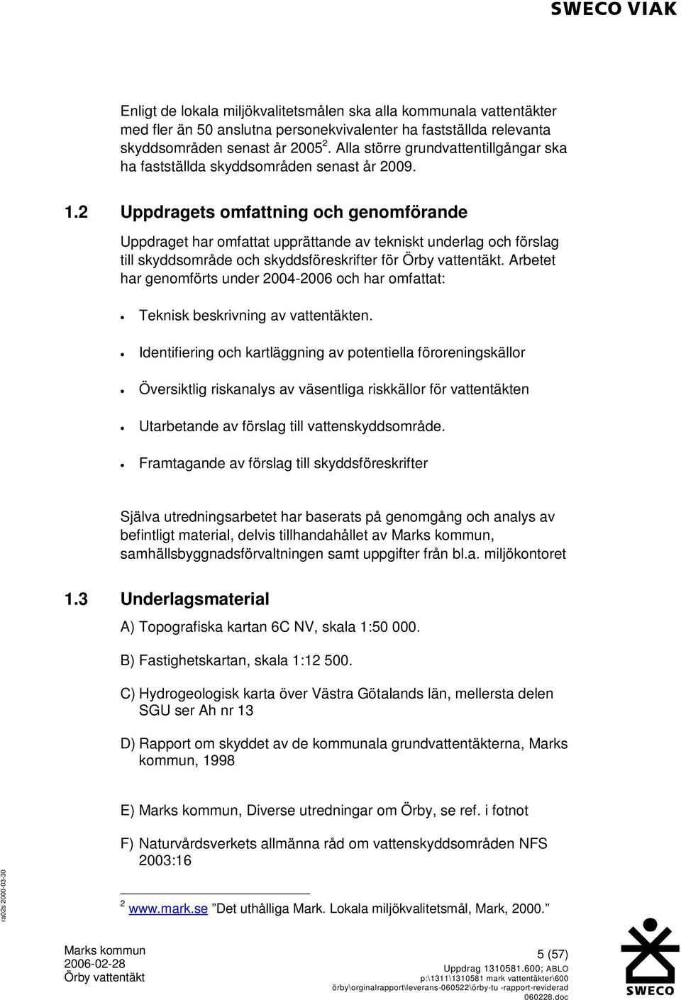 2 Uppdragets omfattning och genomförande Uppdraget har omfattat upprättande av tekniskt underlag och förslag till skyddsområde och skyddsföreskrifter för.
