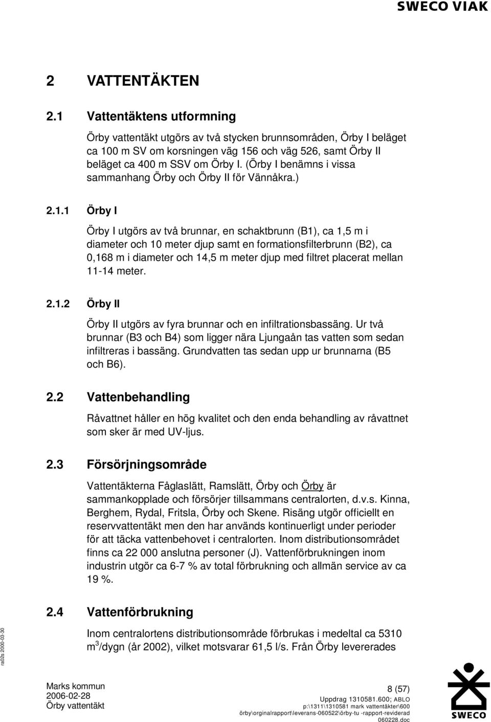 1 Örby I Örby I utgörs av två brunnar, en schaktbrunn (B1), ca 1,5 m i diameter och 10 meter djup samt en formationsfilterbrunn (B2), ca 0,168 m i diameter och 14,5 m meter djup med filtret placerat