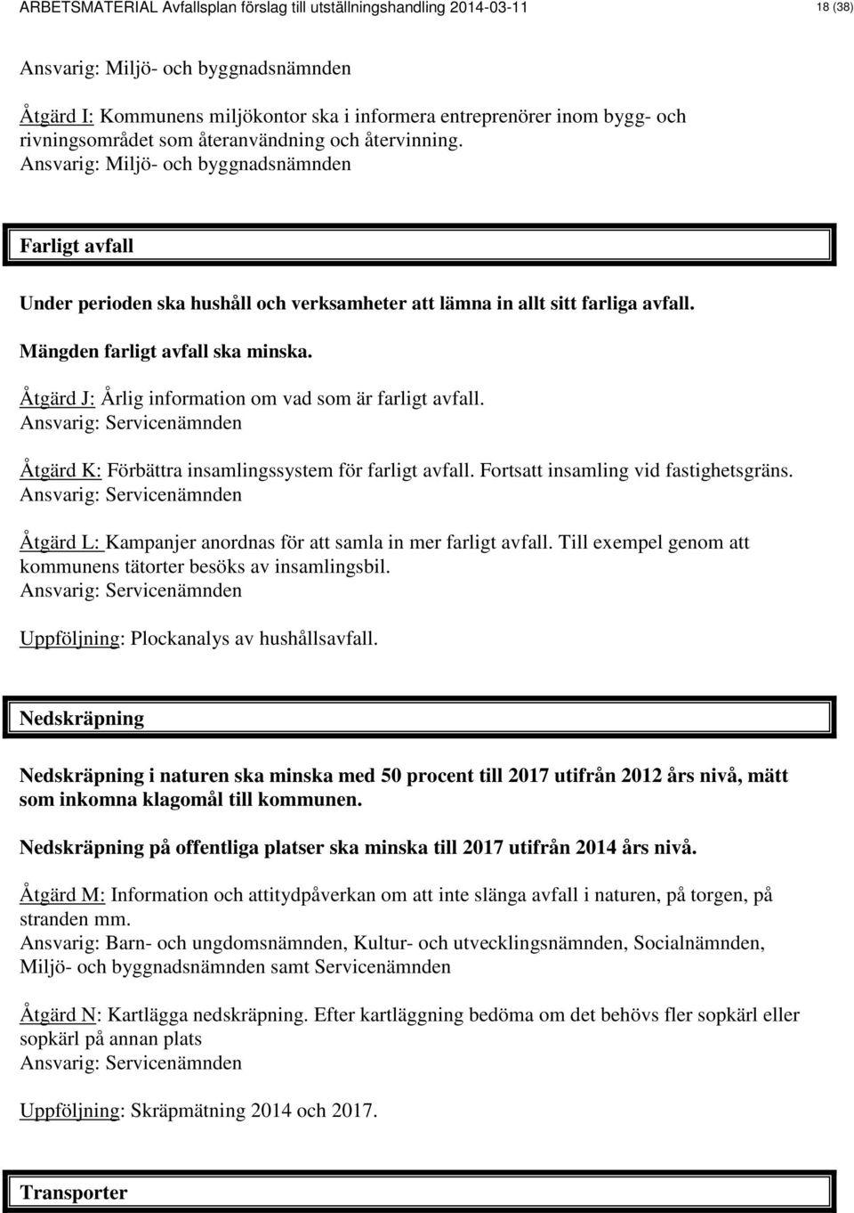 Mängden farligt avfall ska minska. Åtgärd J: Årlig information om vad som är farligt avfall. Ansvarig: Servicenämnden Åtgärd K: Förbättra insamlingssystem för farligt avfall.