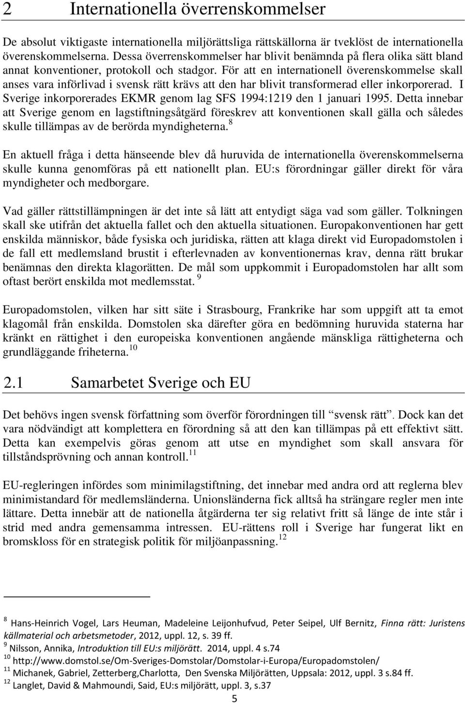 För att en internationell överenskommelse skall anses vara införlivad i svensk rätt krävs att den har blivit transformerad eller inkorporerad.