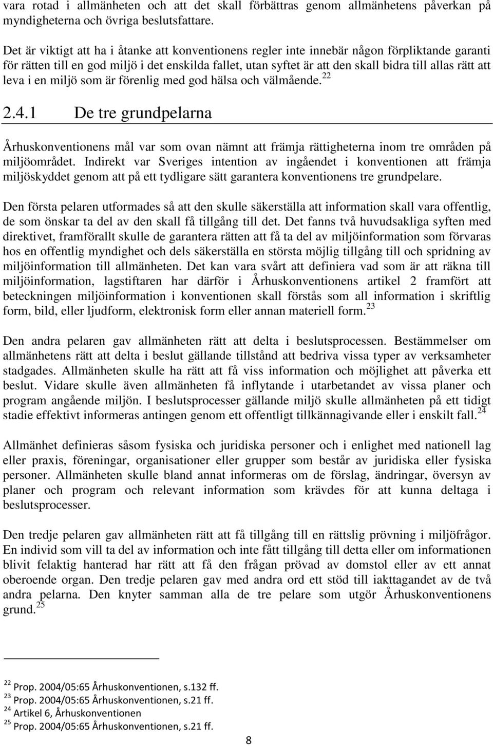 att leva i en miljö som är förenlig med god hälsa och välmående. 22 2.4.1 De tre grundpelarna Århuskonventionens mål var som ovan nämnt att främja rättigheterna inom tre områden på miljöområdet.