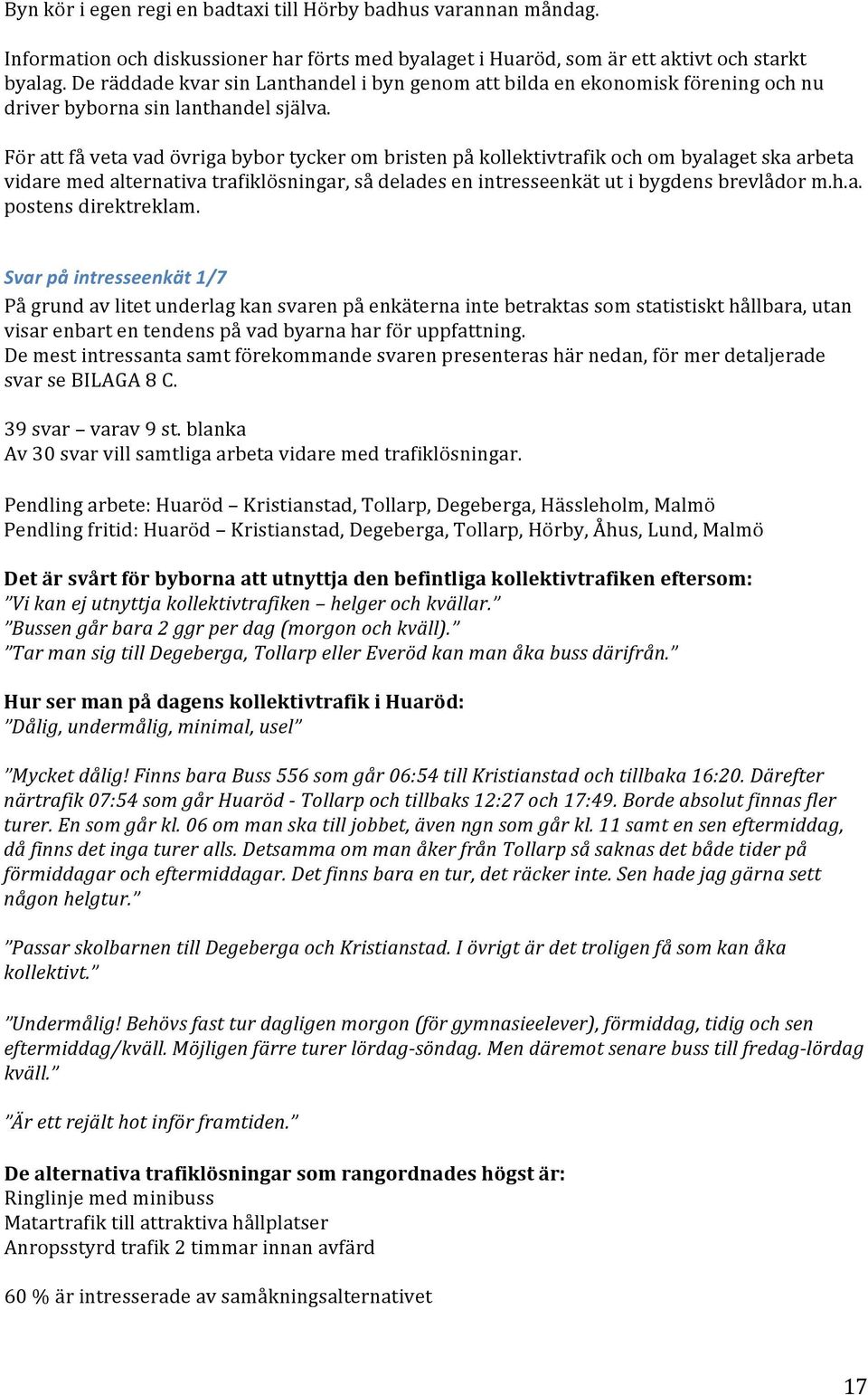 För att få veta vad övriga bybor tycker om bristen på kollektivtrafik och om byalaget ska arbeta vidare med alternativa trafiklösningar, så delades en intresseenkät ut i bygdens brevlådor m.h.a. postens direktreklam.