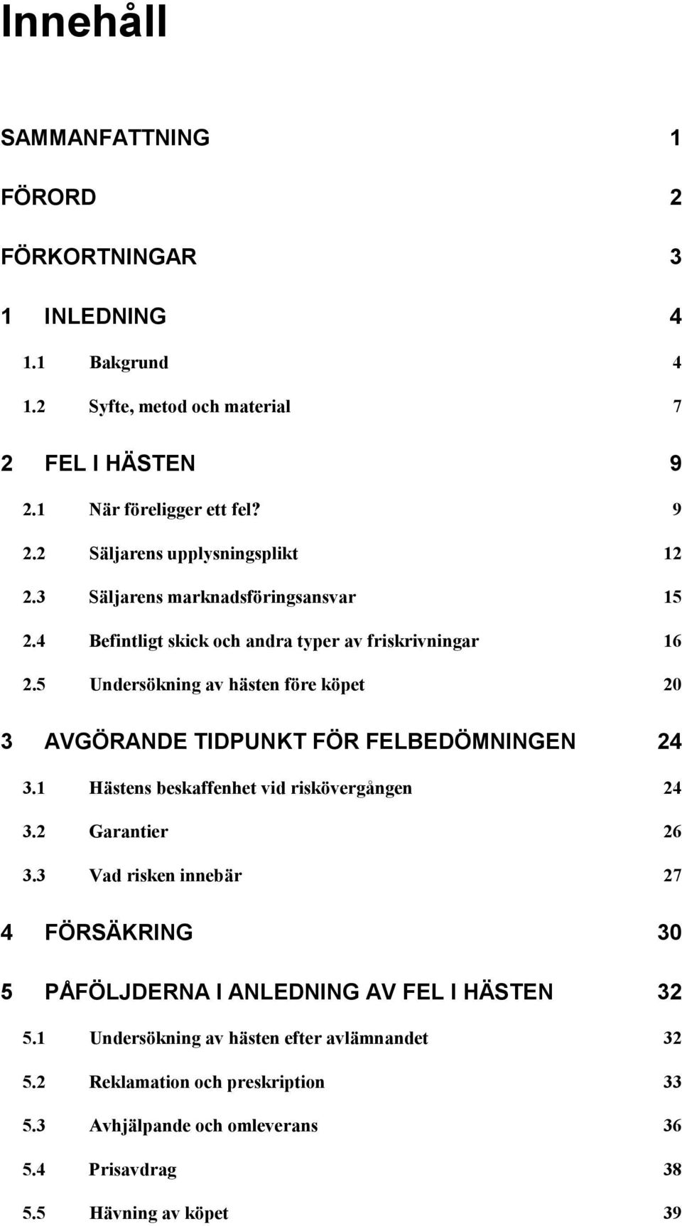 5 Undersökning av hästen före köpet 20 3 AVGÖRANDE TIDPUNKT FÖR FELBEDÖMNINGEN 24 3.1 Hästens beskaffenhet vid riskövergången 24 3.2 Garantier 26 3.