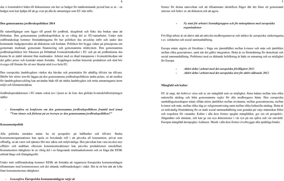 5 Den gemensamma jordbrukspolitiken 2014 De naturtillgångar som ligger till grund för jordbruk, skogsbruk och fiske ska brukas utan att förbrukas.