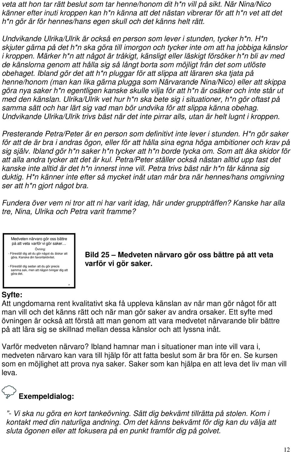 Undvikande Ulrika/Ulrik är också en person som lever i stunden, tycker h*n. H*n skjuter gärna på det h*n ska göra till imorgon och tycker inte om att ha jobbiga känslor i kroppen.