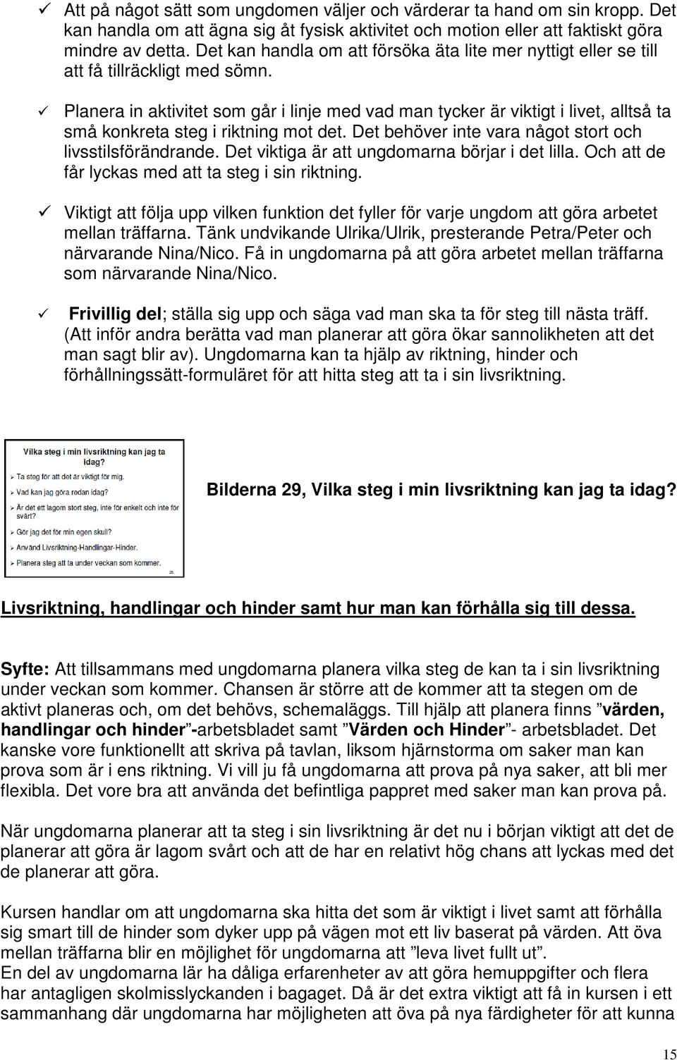 Planera in aktivitet som går i linje med vad man tycker är viktigt i livet, alltså ta små konkreta steg i riktning mot det. Det behöver inte vara något stort och livsstilsförändrande.