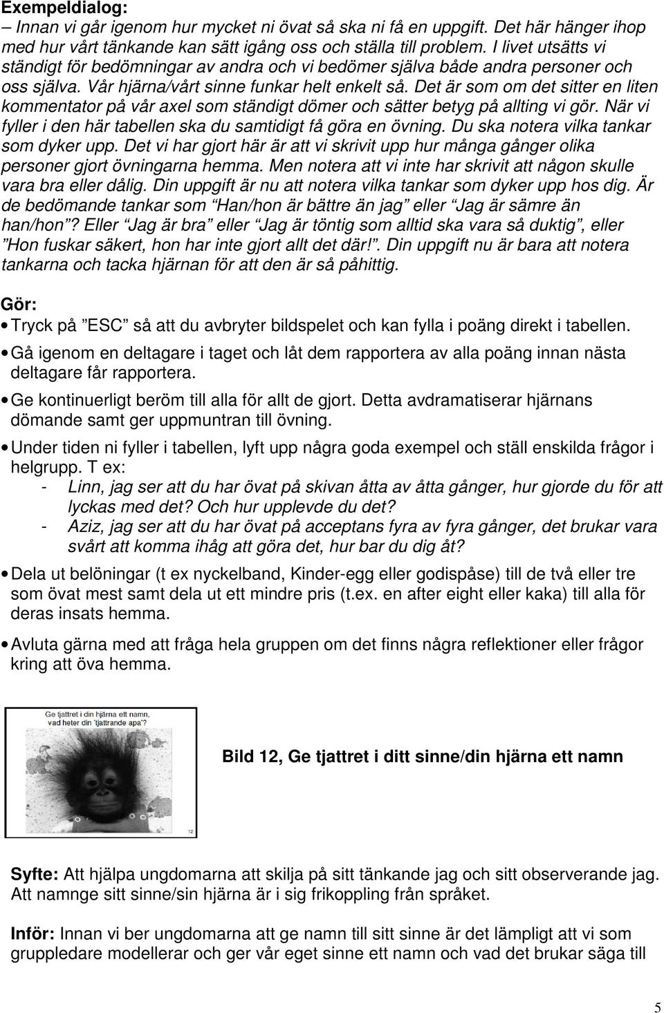 Det är som om det sitter en liten kommentator på vår axel som ständigt dömer och sätter betyg på allting vi gör. När vi fyller i den här tabellen ska du samtidigt få göra en övning.