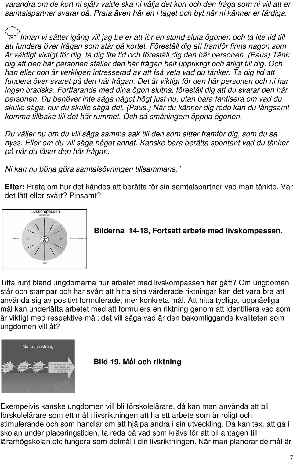 Föreställ dig att framför finns någon som är väldigt viktigt för dig, ta dig lite tid och föreställ dig den här personen.