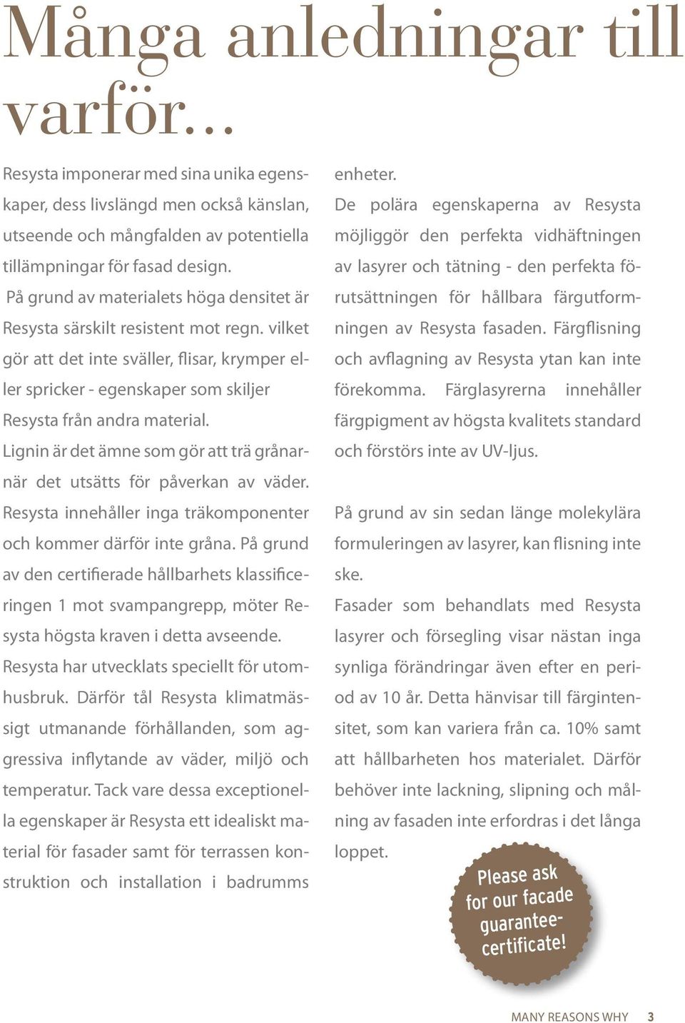 Lignin är det ämne som gör att trä grånarnär det utsätts för påverkan av väder. Resysta innehåller inga träkomponenter och kommer därför inte gråna.