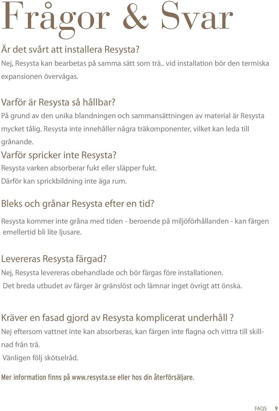 Resysta varken absorberar fukt eller släpper fukt. Därför kan sprickbildning inte äga rum. Bleks och grånar Resysta efter en tid?