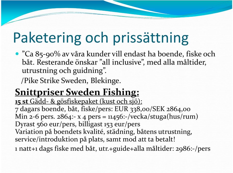 Snittpriser Sweden Fishing: 15 stgädd- & gösfiskepaket (kust och sjö): 7 dagars boende, båt, fiske/pers: EUR 338,00/SEK 2864,00 Min 2-6 pers.