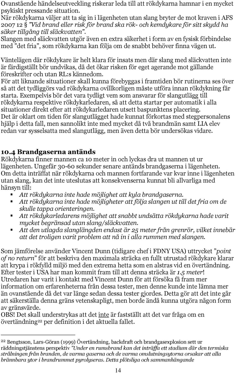 Slangen med släckvatten utgör även en extra säkerhet i form av en fysisk förbindelse med det fria, som rökdykarna kan följa om de snabbt behöver finna vägen ut.