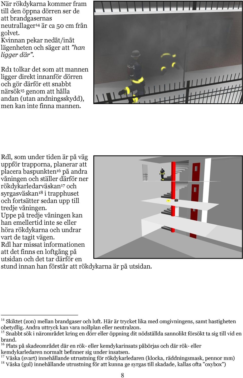Rdl, som under tiden är på väg uppför trapporna, planerar att placera baspunkten 16 på andra våningen och ställer därför ner rökdykarledarväskan 17 och syrgasväskan 18 i trapphuset och fortsätter