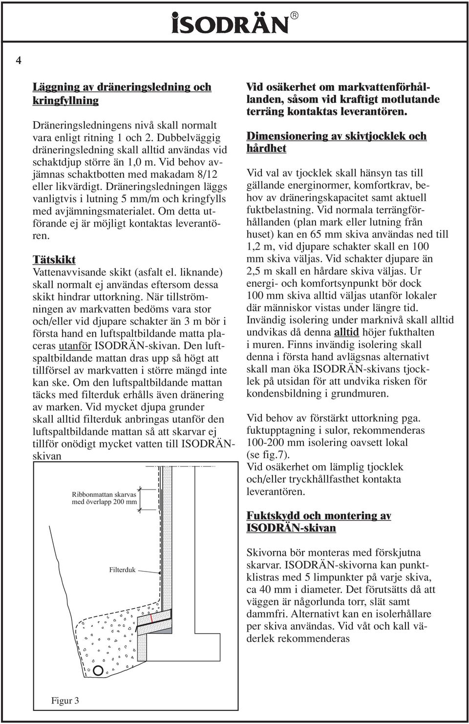 Dräneringsledningen läggs vanligtvis i lutning 5 mm/m och kringfylls med avjämningsmaterialet. Om detta utförande ej är möjligt kontaktas leverantören. Tätskikt Vattenavvisande skikt (asfalt el.