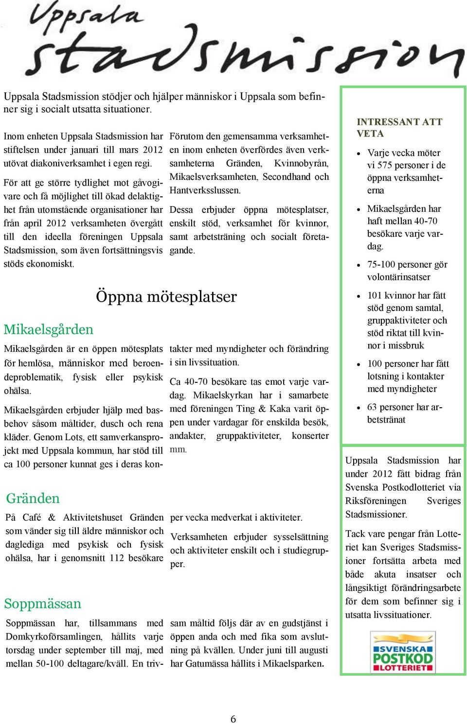 För att ge större tydlighet mot gåvogivare och få möjlighet till ökad delaktighet från utomstående organisationer har från april 2012 verksamheten övergått till den ideella föreningen Uppsala