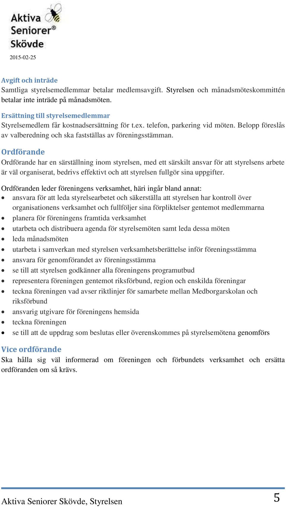 Ordförande Ordförande har en särställning inom styrelsen, med ett särskilt ansvar för att styrelsens arbete är väl organiserat, bedrivs effektivt och att styrelsen fullgör sina uppgifter.