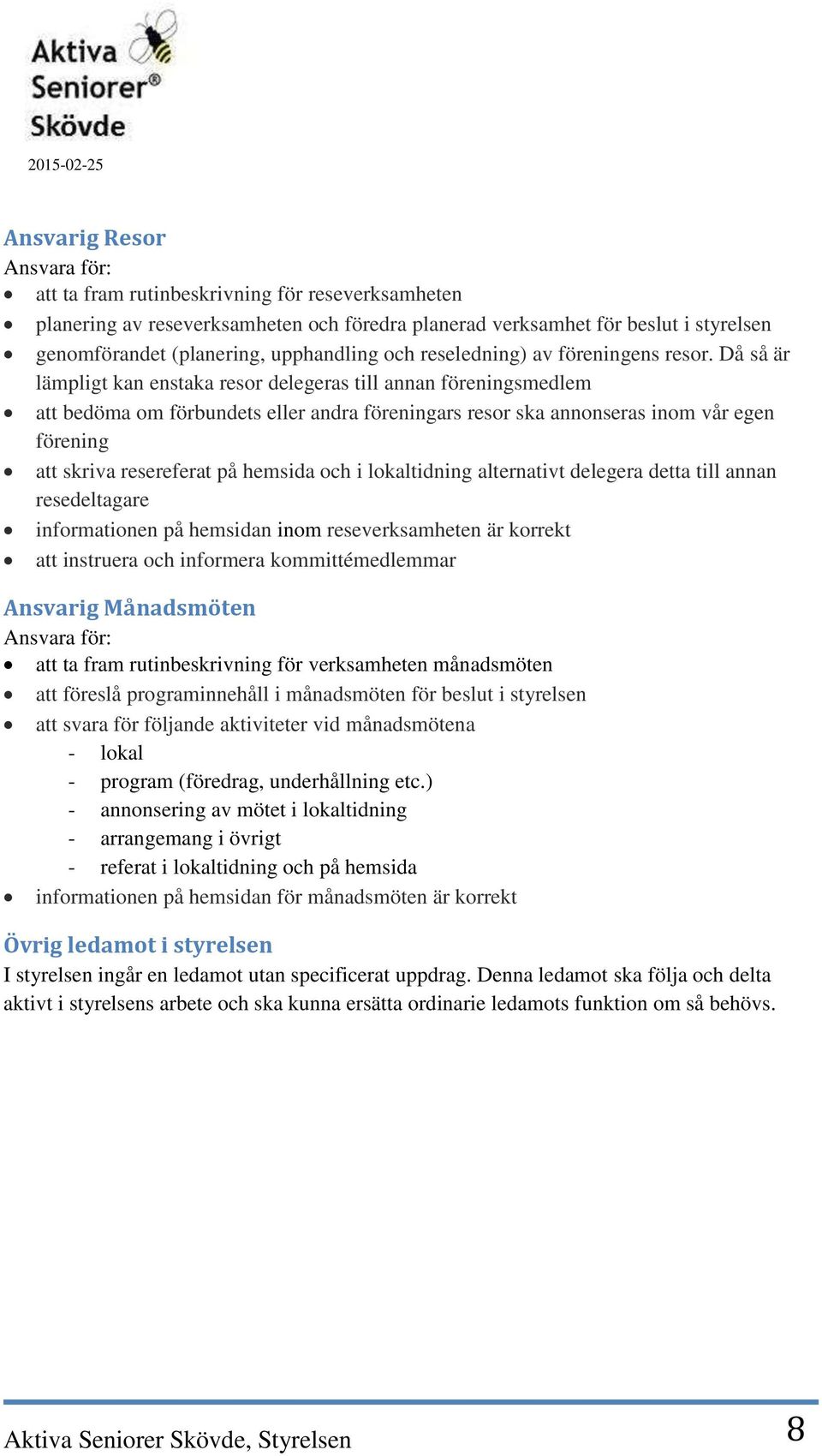 Då så är lämpligt kan enstaka resor delegeras till annan föreningsmedlem att bedöma om förbundets eller andra föreningars resor ska annonseras inom vår egen förening att skriva resereferat på hemsida