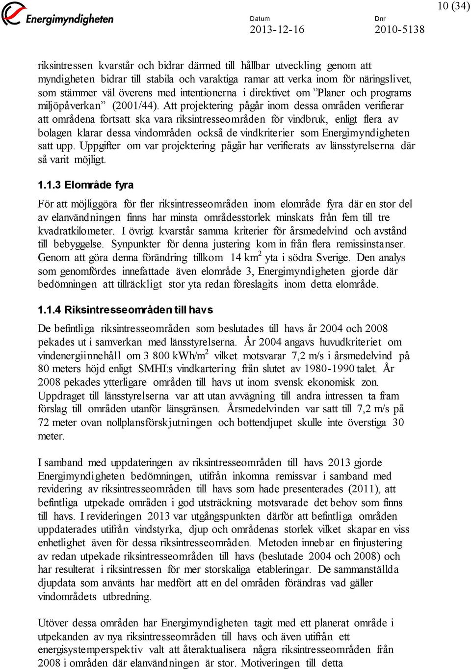 Att projektering pågår inom dessa områden verifierar att områdena fortsatt ska vara riksintresseområden för vindbruk, enligt flera av bolagen klarar dessa vindområden också de vindkriterier som