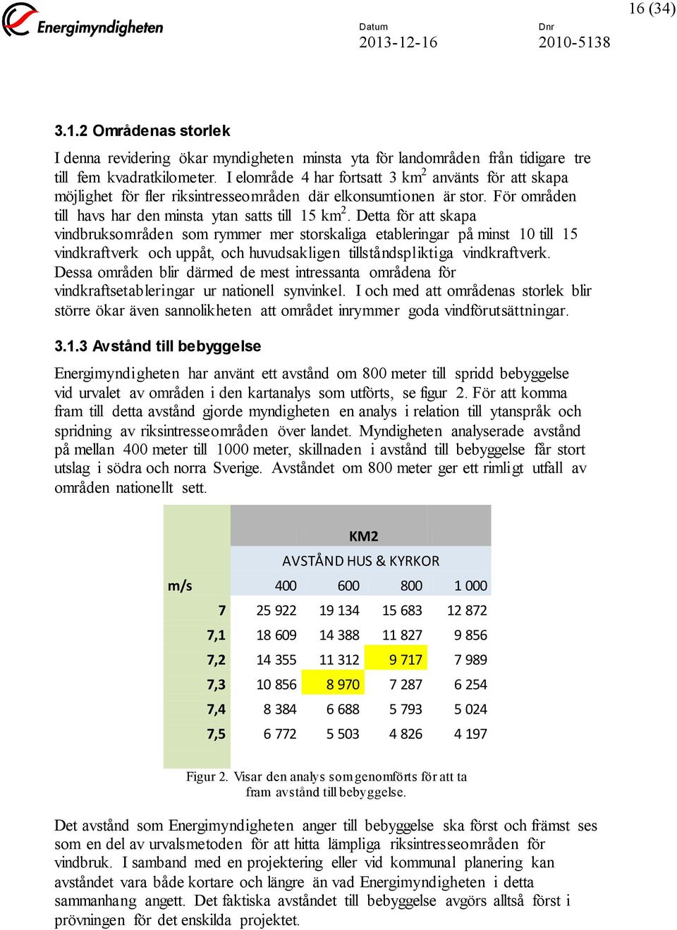 Detta för att skapa vindbruksområden som rymmer mer storskaliga etableringar på minst 10 till 15 vindkraftverk och uppåt, och huvudsakligen tillståndspliktiga vindkraftverk.