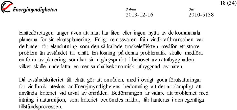 En lösning på denna problematik skulle medföra en form av planering som har sin utgångspunkt i behovet av nätutbyggnaden vilket skulle underlätta en mer samhällsekonomisk utbyggnad av näten.