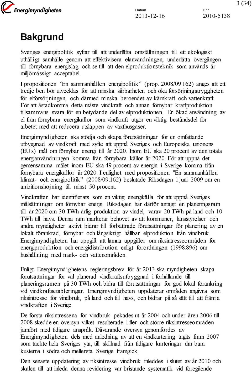 2008/09:162) anges att ett tredje ben bör utvecklas för att minska sårbarheten och öka försörjningstryggheten för elförsörjningen, och därmed minska beroendet av kärnkraft och vattenkraft.