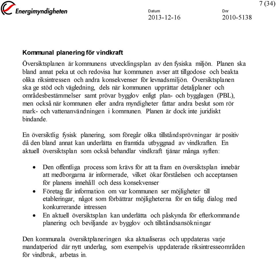 Översiktsplanen ska ge stöd och vägledning, dels när kommunen upprättar detaljplaner och områdesbestämmelser samt prövar bygglov enligt plan- och bygglagen (PBL), men också när kommunen eller andra