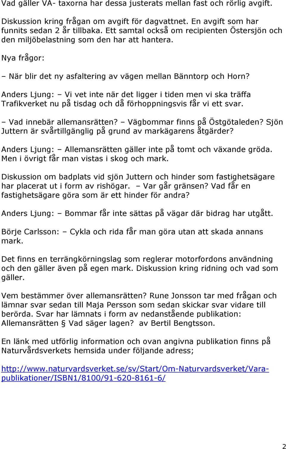 Anders Ljung: Vi vet inte när det ligger i tiden men vi ska träffa Trafikverket nu på tisdag och då förhoppningsvis får vi ett svar. Vad innebär allemansrätten? Vägbommar finns på Östgötaleden?