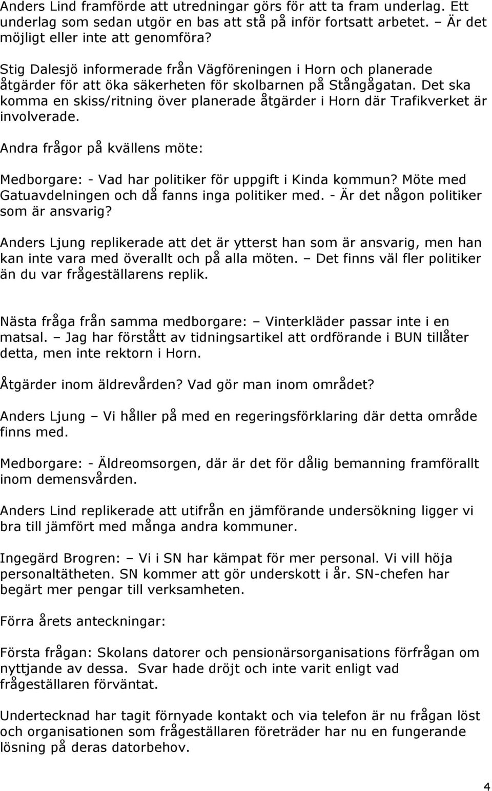 Det ska komma en skiss/ritning över planerade åtgärder i Horn där Trafikverket är involverade. Andra frågor på kvällens möte: Medborgare: - Vad har politiker för uppgift i Kinda kommun?