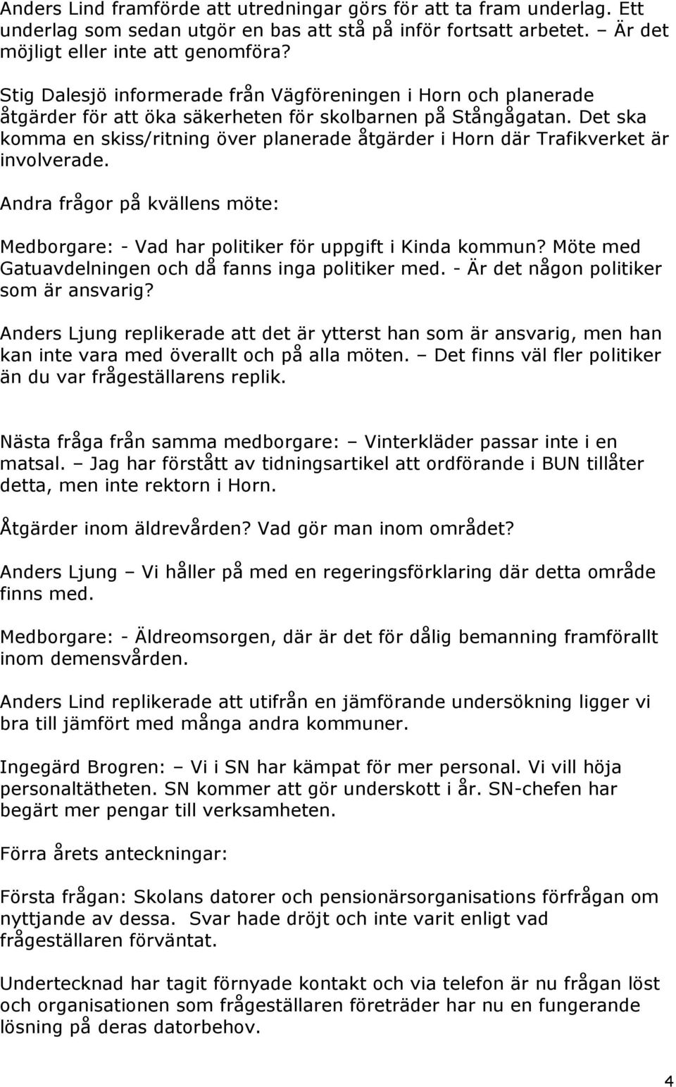 Det ska komma en skiss/ritning över planerade åtgärder i Horn där Trafikverket är involverade. Andra frågor på kvällens möte: Medborgare: - Vad har politiker för uppgift i Kinda kommun?