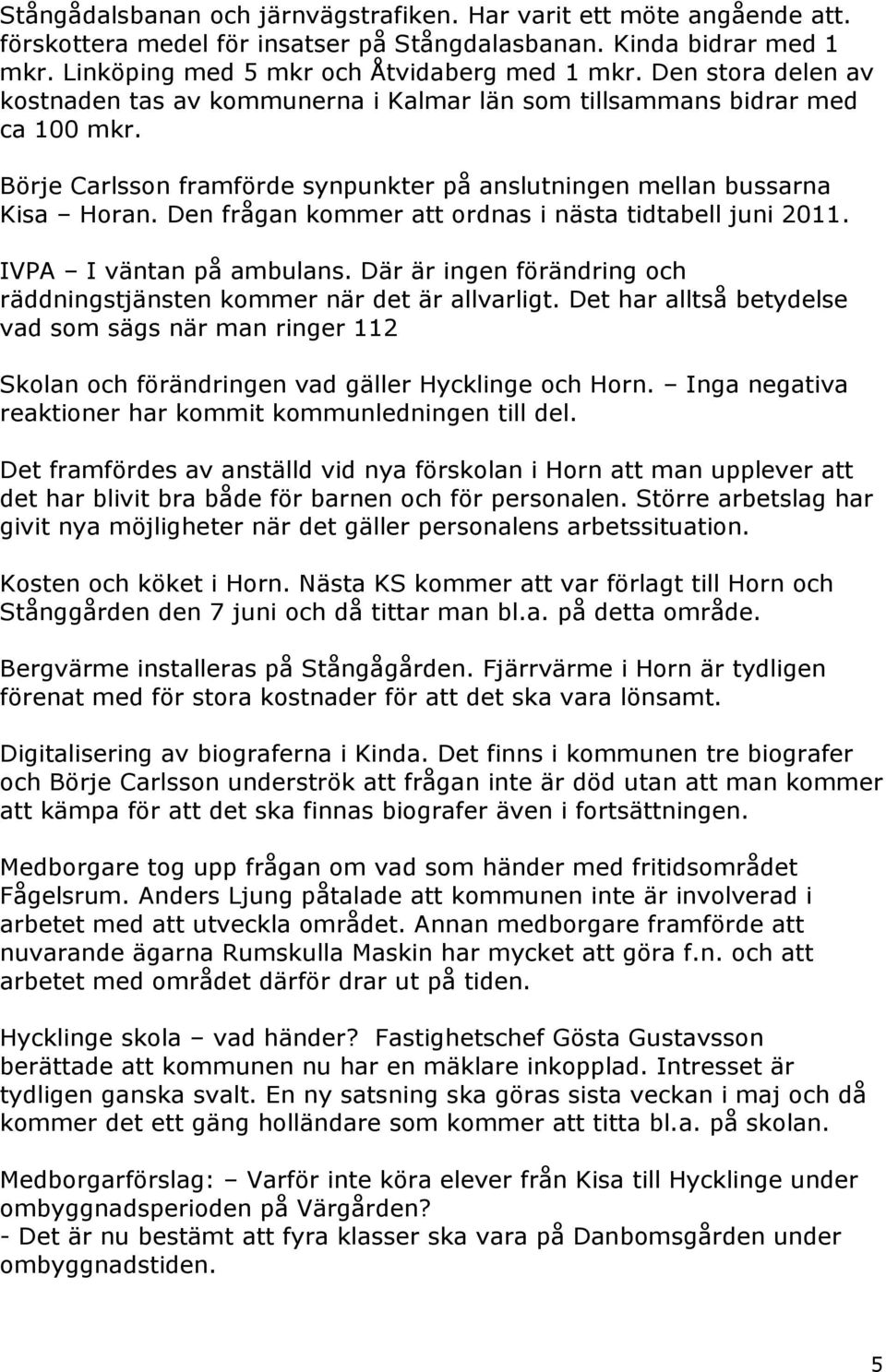 Den frågan kommer att ordnas i nästa tidtabell juni 2011. IVPA I väntan på ambulans. Där är ingen förändring och räddningstjänsten kommer när det är allvarligt.