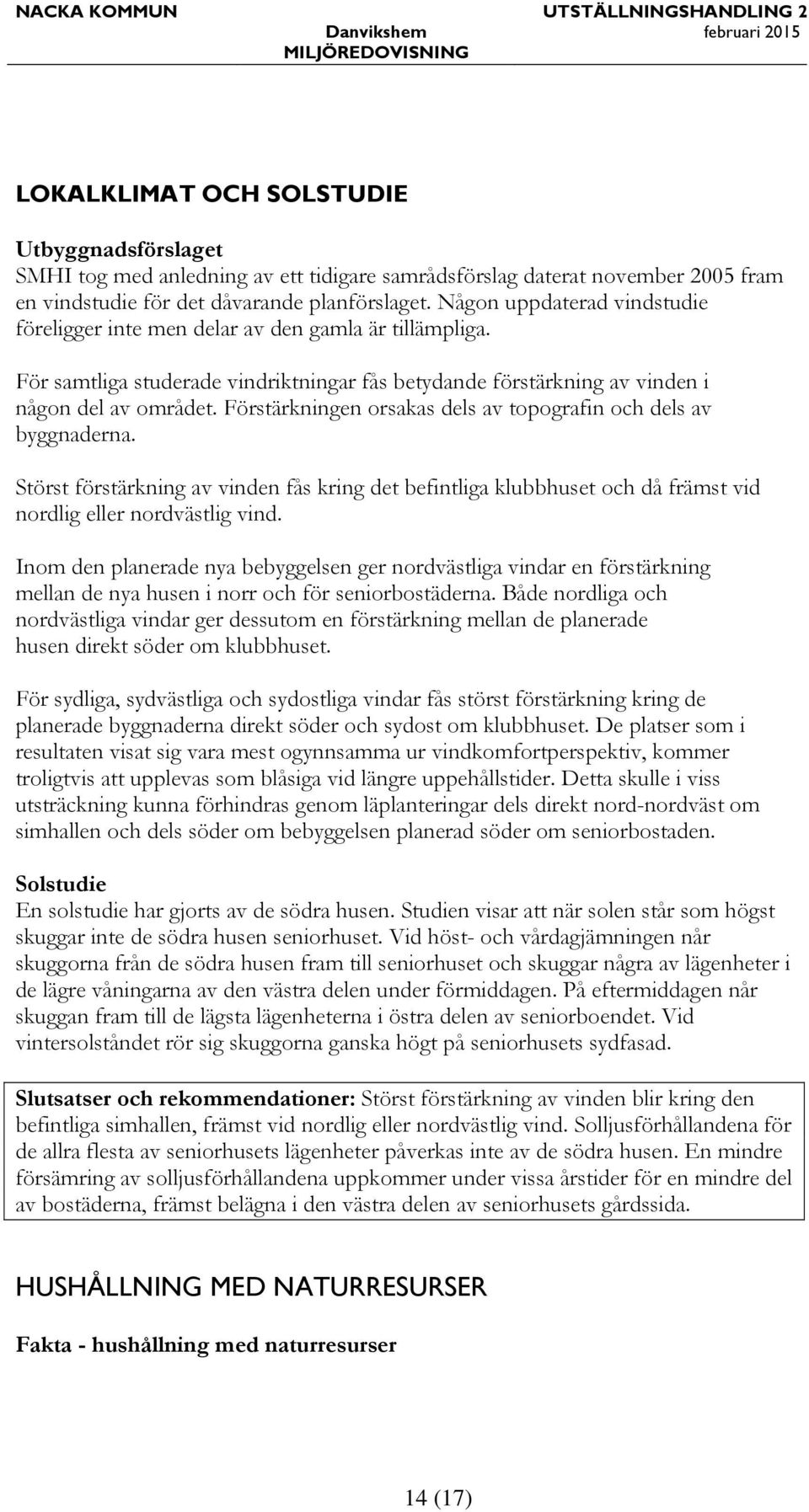 Förstärkningen orsakas dels av topografin och dels av byggnaderna. Störst förstärkning av vinden fås kring det befintliga klubbhuset och då främst vid nordlig eller nordvästlig vind.