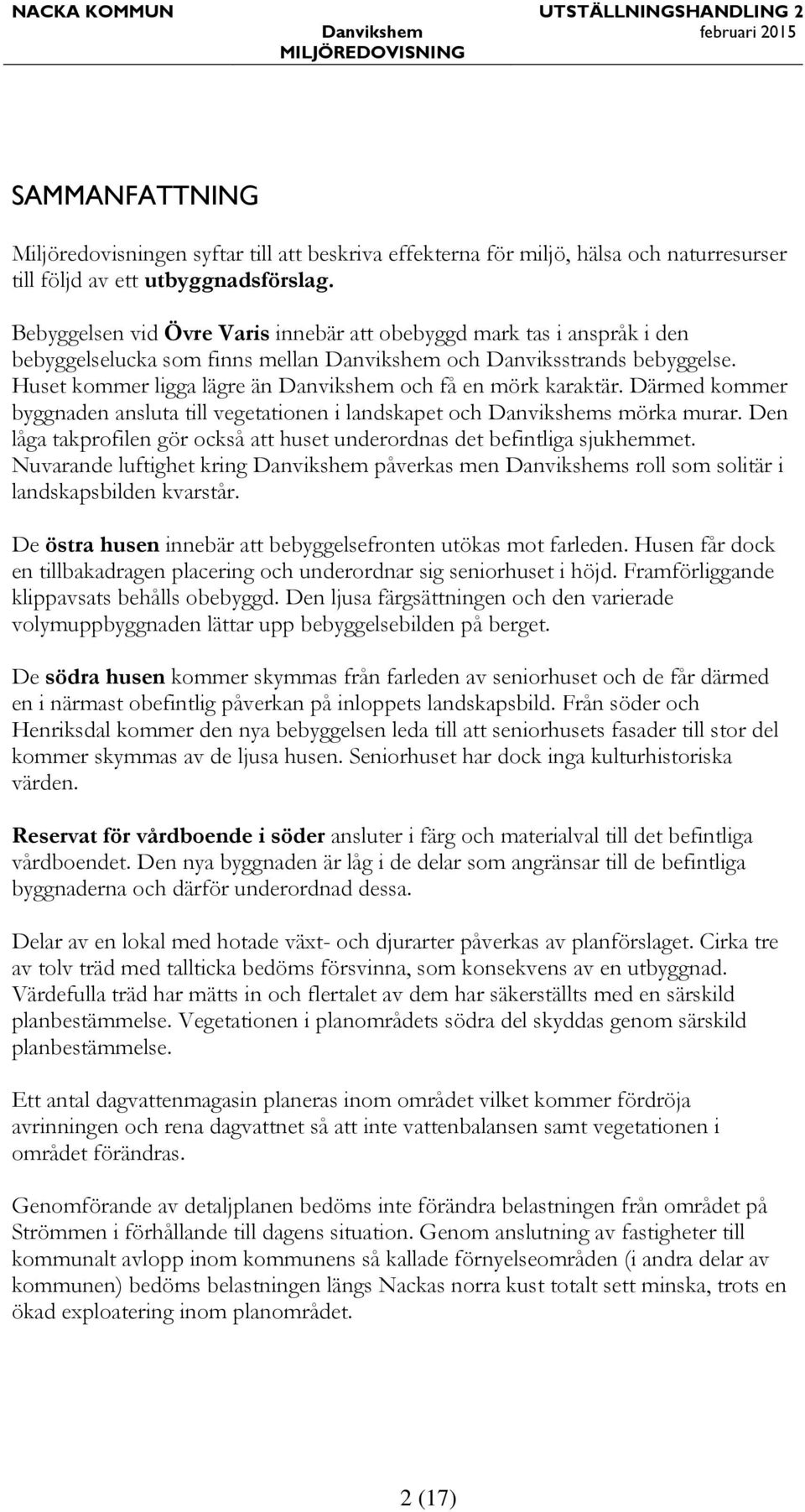 Huset kommer ligga lägre än Danvikshem och få en mörk karaktär. Därmed kommer byggnaden ansluta till vegetationen i landskapet och Danvikshems mörka murar.