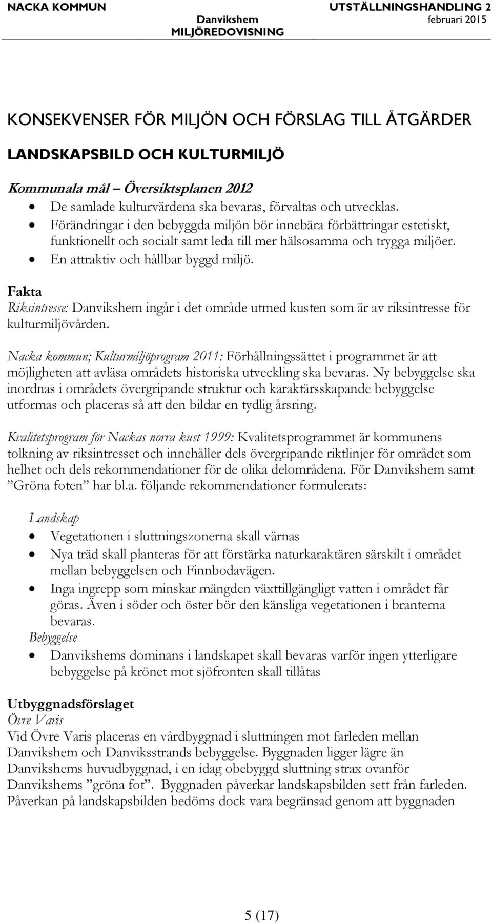 Fakta Riksintresse: Danvikshem ingår i det område utmed kusten som är av riksintresse för kulturmiljövården.