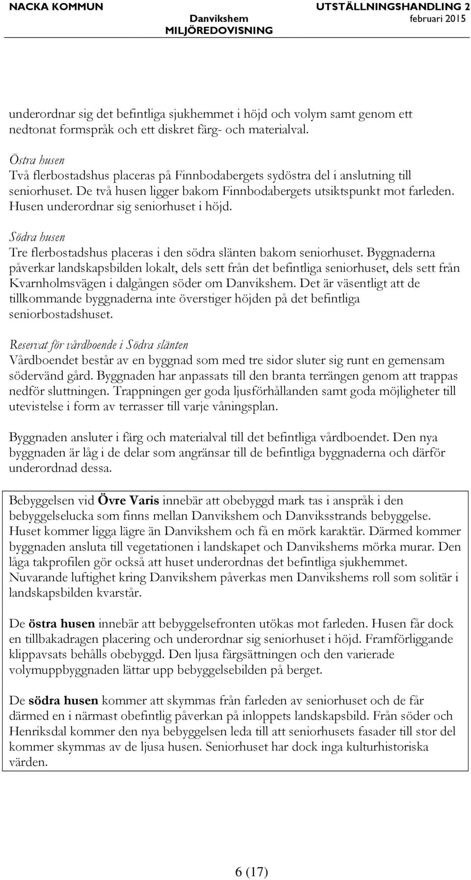 Husen underordnar sig seniorhuset i höjd. Södra husen Tre flerbostadshus placeras i den södra slänten bakom seniorhuset.