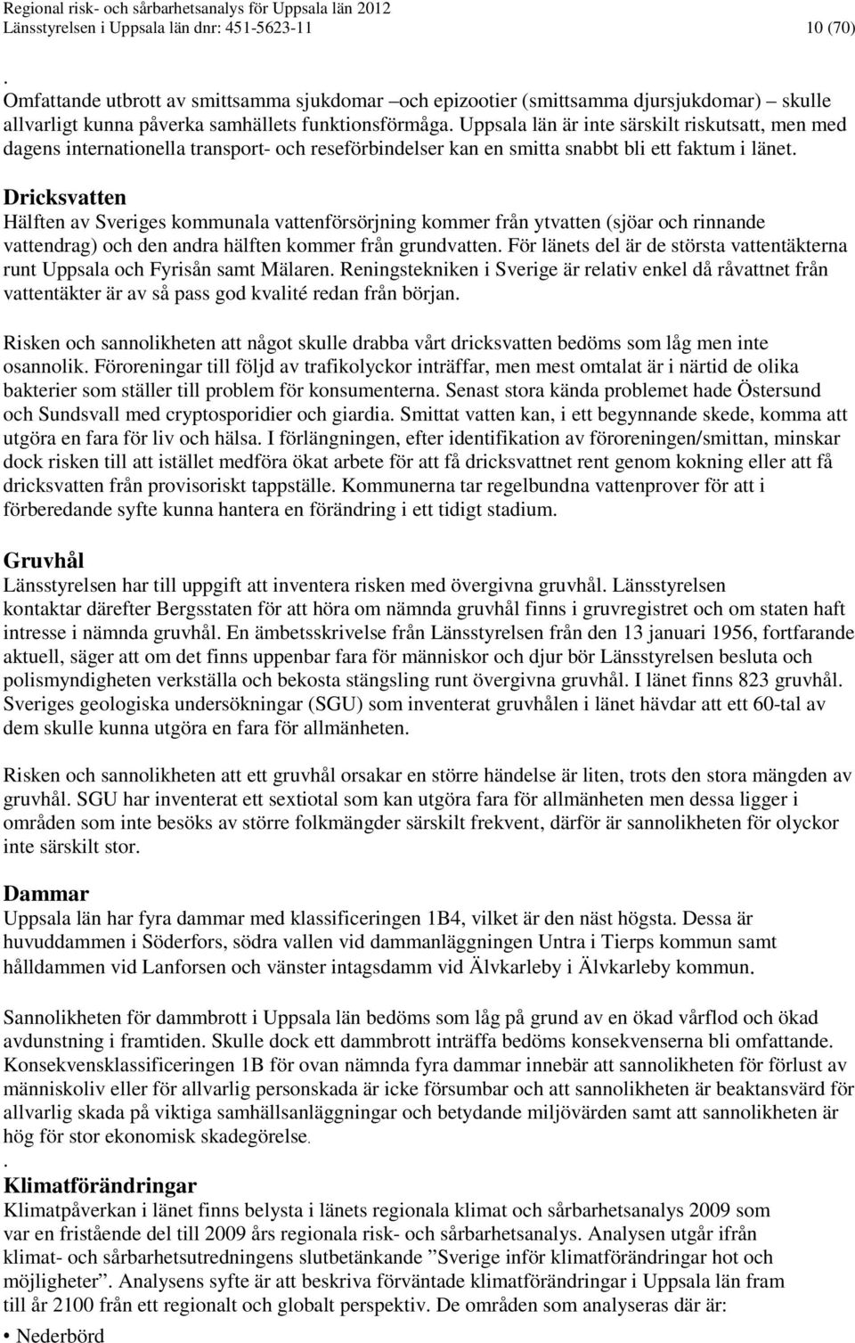 Dricksvatten Hälften av Sveriges kommunala vattenförsörjning kommer från ytvatten (sjöar och rinnande vattendrag) och den andra hälften kommer från grundvatten.