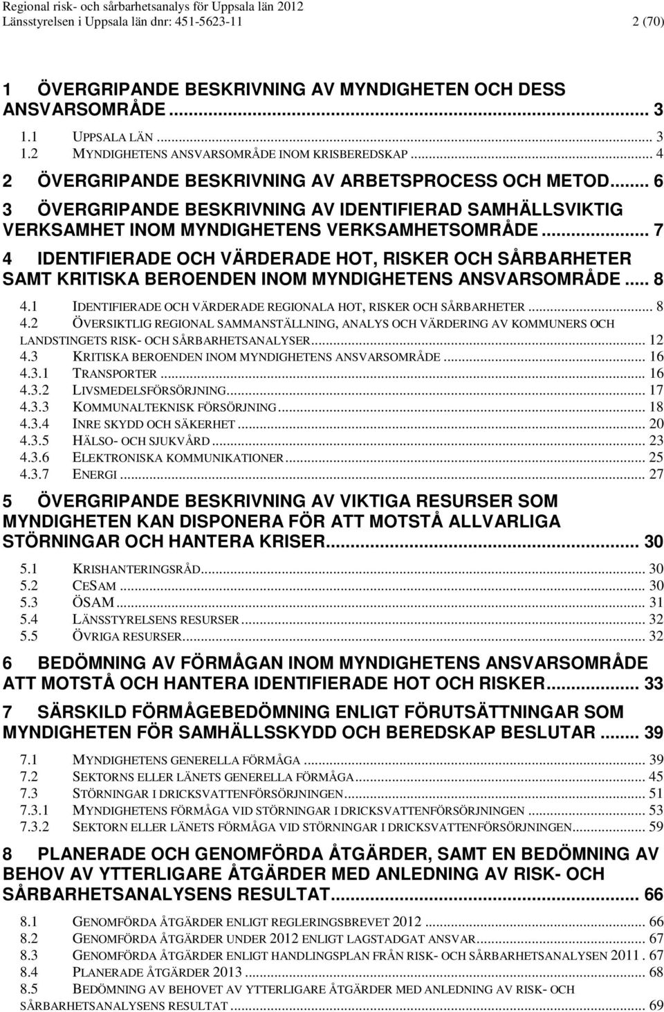 .. 7 4 IDENTIFIERADE OCH VÄRDERADE HOT, RISKER OCH SÅRBARHETER SAMT KRITISKA BEROENDEN INOM MYNDIGHETENS ANSVARSOMRÅDE... 8 4.