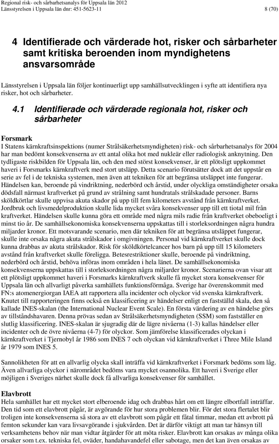 1 Identifierade och värderade regionala hot, risker och sårbarheter Forsmark I Statens kärnkraftsinspektions (numer Strålsäkerhetsmyndigheten) risk- och sårbarhetsanalys för 2004 har man bedömt